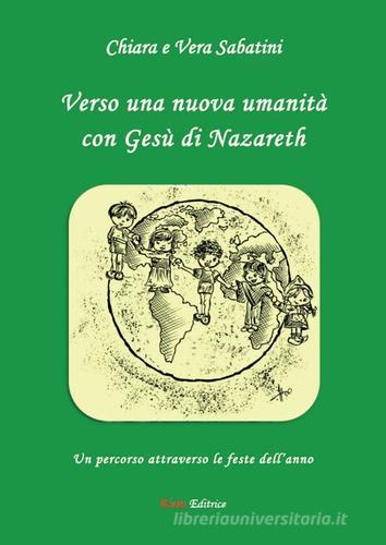 Verso una nuova umanità con Gesù di Nazareth di Chiara Sabatini, Vera Sabatini edito da Kion