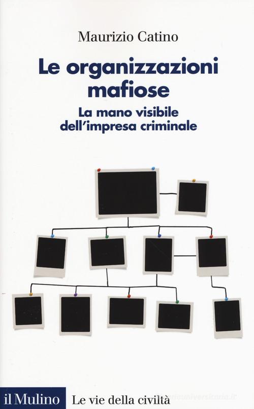 Le organizzazioni mafiose. La mano visibile dell'impresa criminale di Maurizio Catino edito da Il Mulino