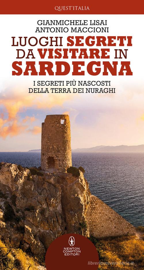 Luoghi segreti da visitare in Sardegna. I segreti più nascosti della terra dei nuraghi di Gianmichele Lisai, Antonio Maccioni edito da Newton Compton Editori