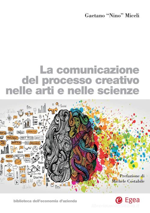 La comunicazione del processo creativo nelle arti e nelle scienze di Gaetano Miceli edito da EGEA