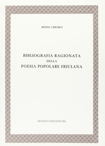 Bibliografia ragionata della poesia popolare friulana (rist. anast. 1920) di Bindo Chiurlo edito da Forni