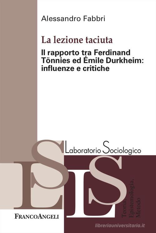 La lezione taciuta. Il rapporto tra Ferdinand Tönnies ed Émile Durkheim: influenze e critiche di Alessandro Fabbri edito da Franco Angeli