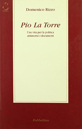 Pio La Torre. Una vita per la politica attraverso i documenti di Domenico Rizzo edito da Rubbettino