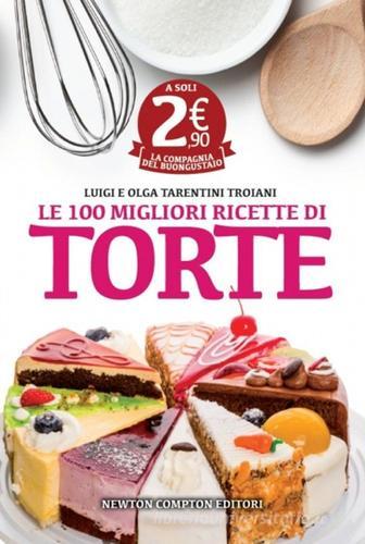 Le 100 migliori ricette di torte di Olga Tarentini Troiani, Luigi Tarentini Troiani edito da Newton Compton