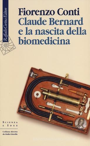 Claude Bernard e la nascita della biomedicina di Fiorenzo Conti edito da Raffaello Cortina Editore