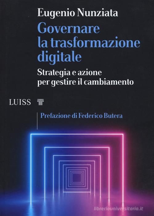 Governare la trasformazione digitale. Strategia e azioni per gestire il cambiamento di Eugenio Nunziata edito da Luiss University Press