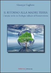 Il ritorno alla madre terra. L'utopia verde tra ecologia radicale ed ecoterrorismo di Giuseppe Gagliano edito da UNI Service