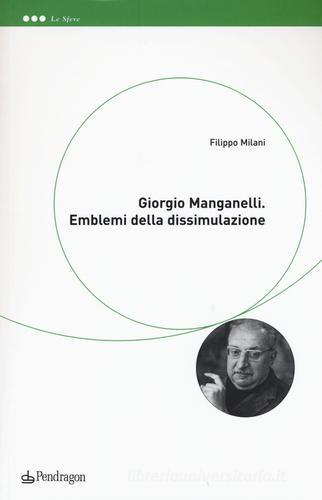 Giorgio Manganelli. Emblemi della dissimulazione di Filippo Milani edito da Pendragon