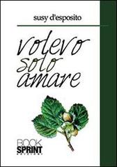 Volevo solo amare di Susy D'Esposito edito da Booksprint