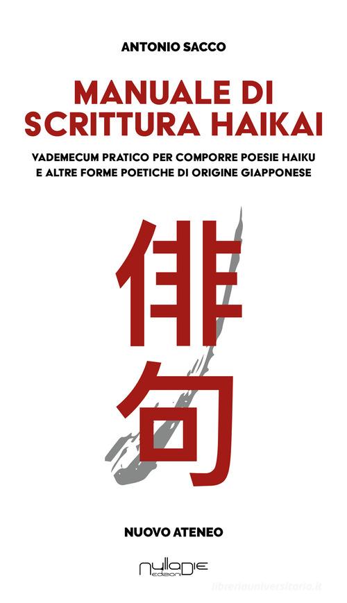 Manuale di scrittura haikai. Vademecum pratico per comporre poesie haiku e altre forme poetiche di origine giapponese di Antonio Sacco edito da Nulla Die