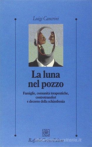 La luna nel pozzo. Famiglie, comunità terapeutiche, controtransfert e decorso della schizofrenia di Luigi Cancrini edito da Raffaello Cortina Editore
