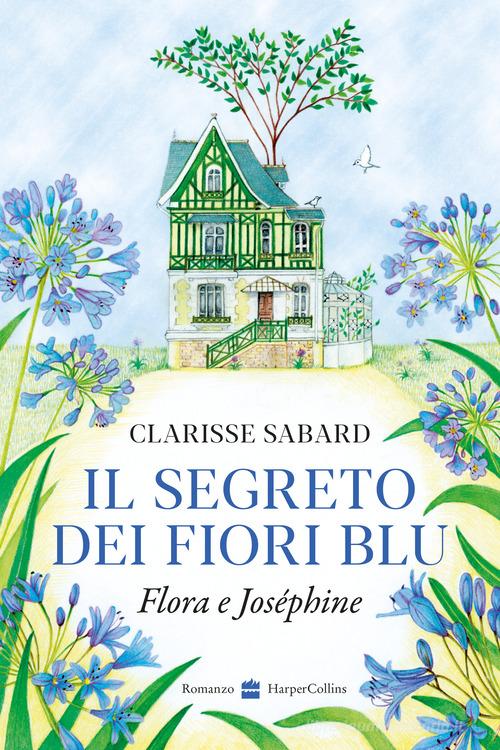 Libro Il segreto dei fiori blu. Flora & Joséphine di Clarisse Sabard di HarperCollins Italia