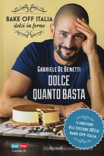 Dolce quanto basta. Bake off Italia, dolci in forno di Gabriele De Benetti edito da Rizzoli