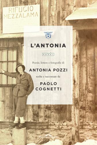 L'Antonia. Poesie, lettere e fotografie di Antonia Pozzi scelte e raccontate da Paolo Cognetti di Antonia Pozzi edito da Ponte alle Grazie
