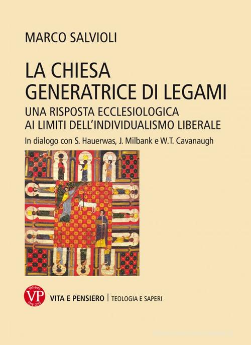 La Chiesa generatrice di legami. Una risposta ecclesiologica ai limiti dell'individualismo liberale. In dialogo con S. Hauerwas, J. Milbank e W.T. Cavanaugh di Marco Salvioli edito da Vita e Pensiero