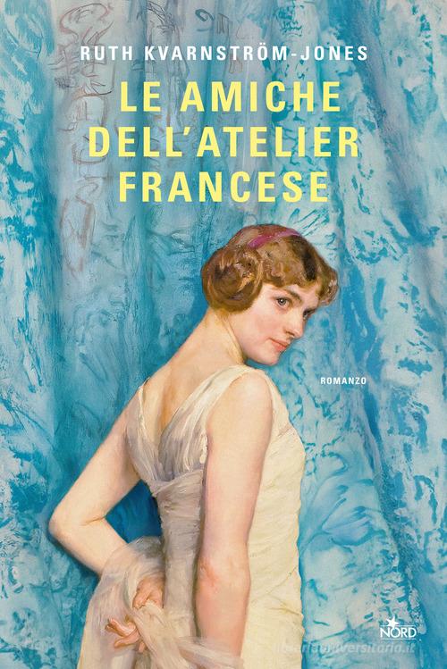 Libro Le amiche dell'atelier francese di Ruth Kvarnström-Jones Narrativa Nord di Nord