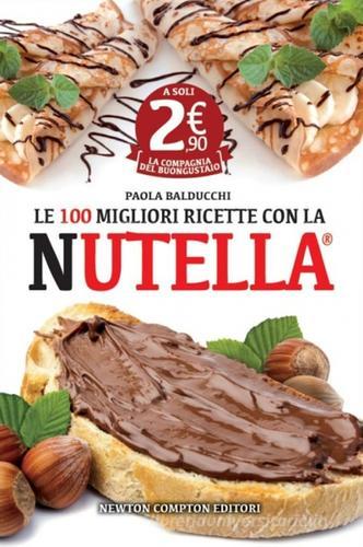 Le 100 migliori ricette con la Nutella di Paola Balducchi edito da Newton Compton