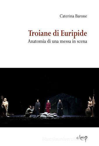 Troiane di Euripide. Anatomia di una messa in scena di Caterina Barone edito da CLEUP