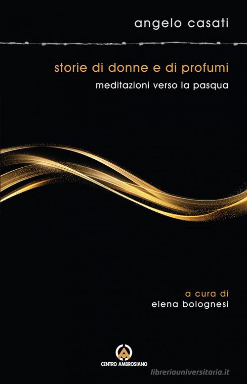 Storie di donne e di profumi. Meditazioni verso Pasqua di Angelo Casati edito da Centro Ambrosiano