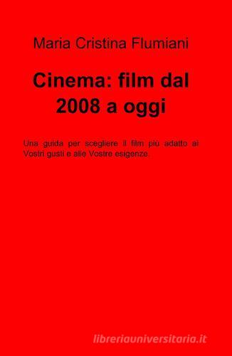 Cinema: film dal 2008 a oggi di M. Cristina Flumiani edito da ilmiolibro self publishing