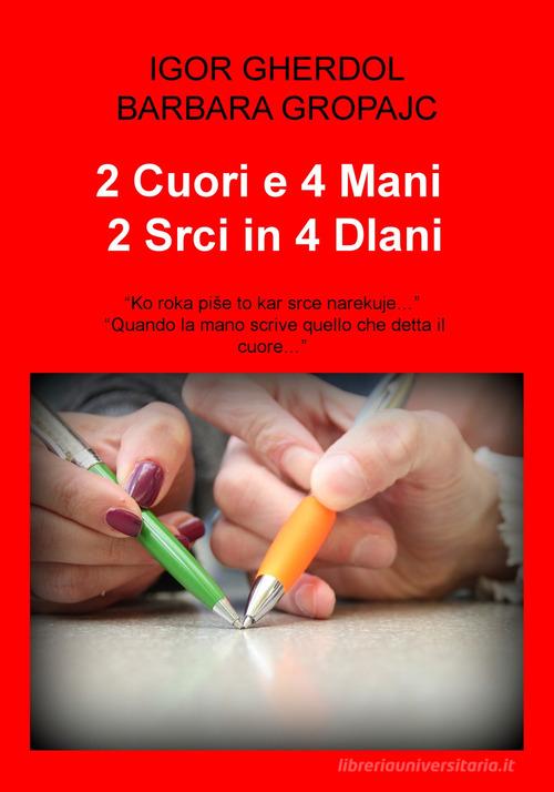 2 cuori e 4 mani. «Quando la mano scrive quello che detta il cuore...»-2 srci in 4 dlani. «Ko roka pise to kar srce narekuje...». Testo originale a fronte di Igor Gherdol, Barbara Gropajc edito da ilmiolibro self publishing