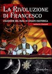 La rivoluzione di Francesco. L'elezione del papa in chiave esoterica di Lamberto Gherpelli edito da Galassia Arte