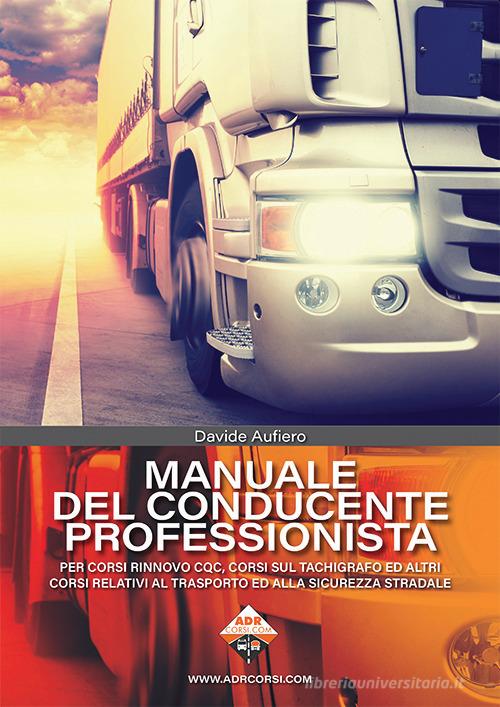 Manuale del conducente professionista. Per corsi rinnovo CQC, corsi sul tachigrafo ed altri corsi relativi al trasporto ed alla sicurezza stradale di Davide Aufiero edito da Autopubblicato