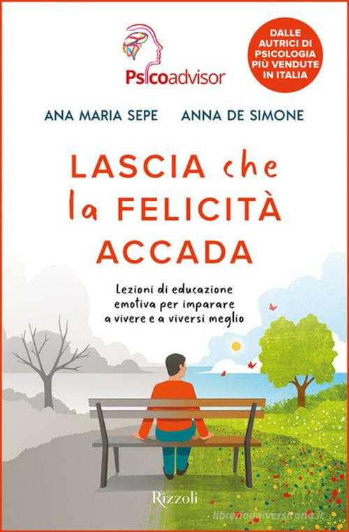 Lascia che la felicità accada. Lezioni di educazione emotiva per imparare a vivere e a viversi meglio di Ana Maria Sepe, Anna De Simone edito da Rizzoli