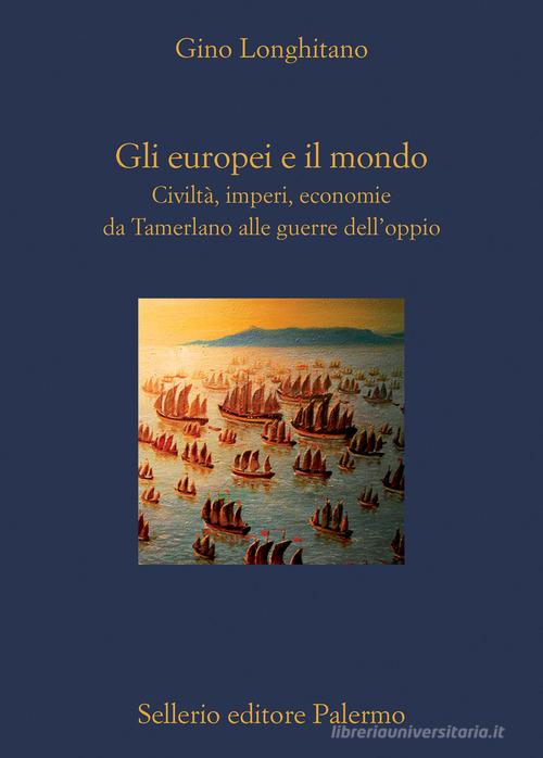 Gli europei e il mondo. Civiltà, imperi, economie da Tamerlano alle guerre dell'oppio di Gino Longhitano edito da Sellerio Editore Palermo