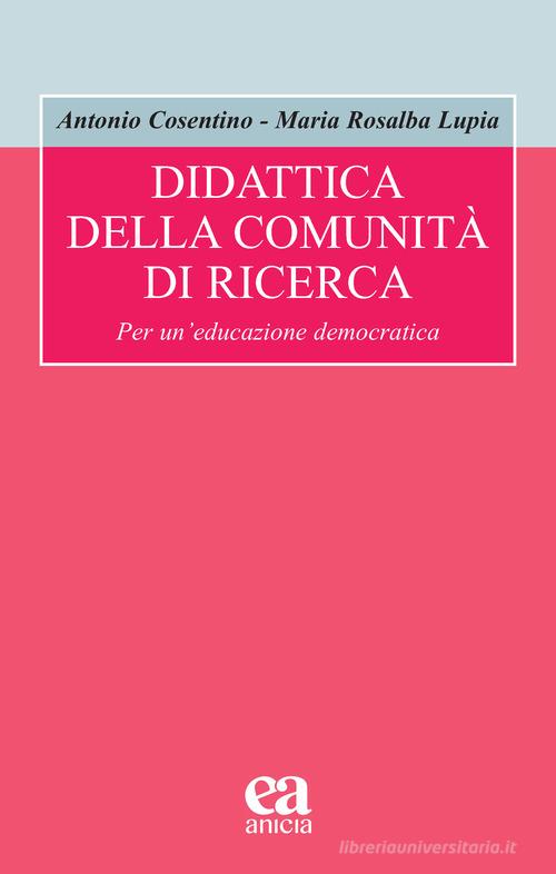 Didattica della comunità di ricerca. Per un'educazione democratica di Antonio Cosentino, Maria Rosalba Lupia edito da Anicia (Roma)