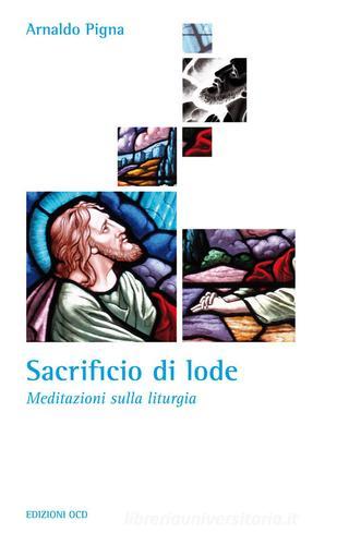 Sacrificio di lode. Meditazioni sulla liturgia di Arnaldo Pigna edito da OCD