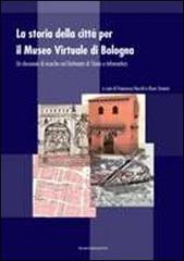 La storia della città per il museo virtuale di Bologna. Un decennio di ricerche nel dottorato di storia e informatica edito da Bononia University Press