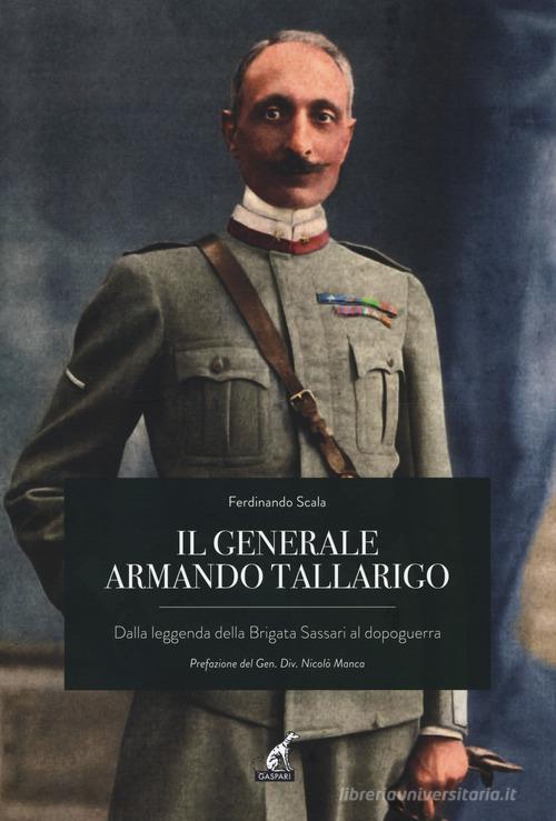 Il generale Armando Tallarigo. Dalla leggenda della Brigata Sassari al dopoguerra di Ferdinando Scala edito da Gaspari