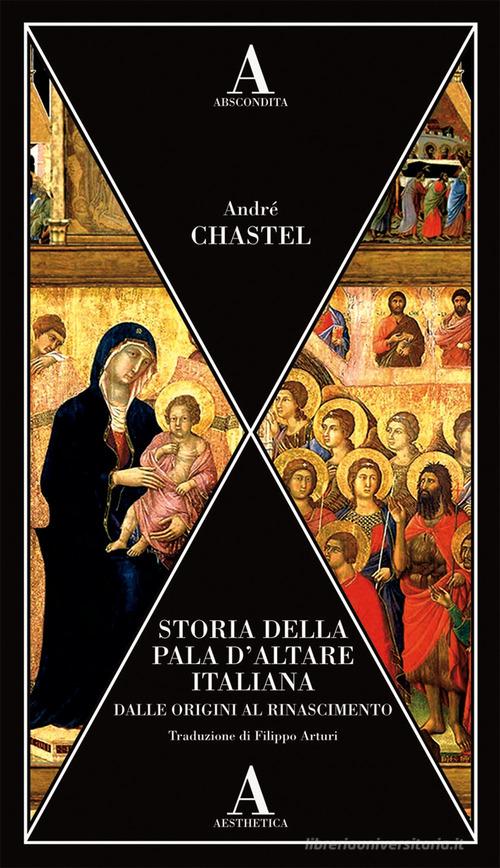 Storia della pala d'altare italiana dalle origini al Rinascimento di André Chastel edito da Abscondita