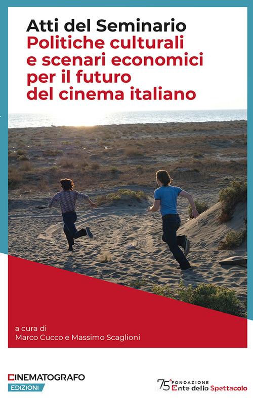 Politiche culturali e scenari economici per il futuro del cinema italiano. Atti del Seminario di Marco Cucco, Massimo Scaglioni edito da Fondazione Ente dello Spettacolo