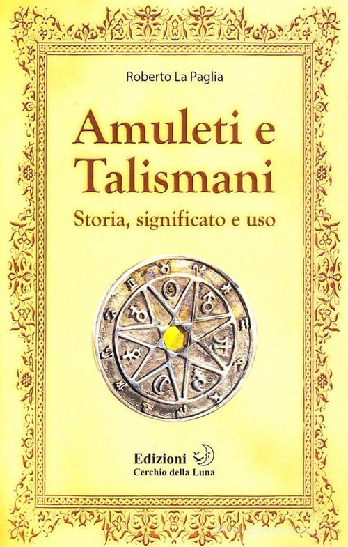 Amuleti e talismani. Storia, significato e uso di Roberto La Paglia edito da Cerchio della Luna