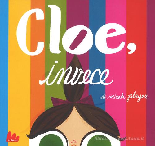 Cloe, invece. Ediz. a colori di Micah Player edito da Gallucci