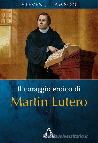 Il coraggio eroico di Martin Lutero di Steven J. Lawson edito da Alfa & Omega