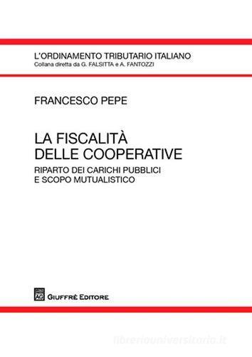 La fiscalità delle cooperative. Riparto dei carichi pubblici e scopo mutualistico di Francesco Pepe edito da Giuffrè