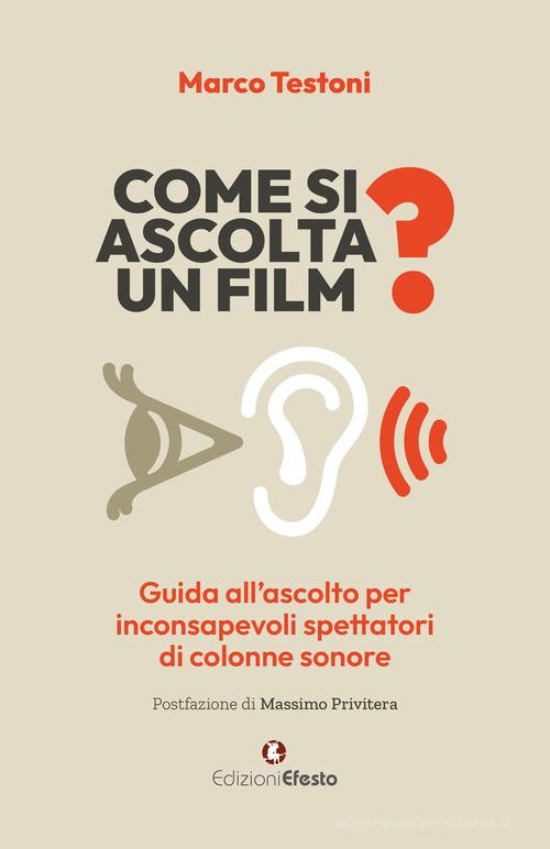 Come si ascolta un film? Guida all'ascolto per inconsapevoli spettatori di colonne sonore di Marco Testoni edito da Edizioni Efesto