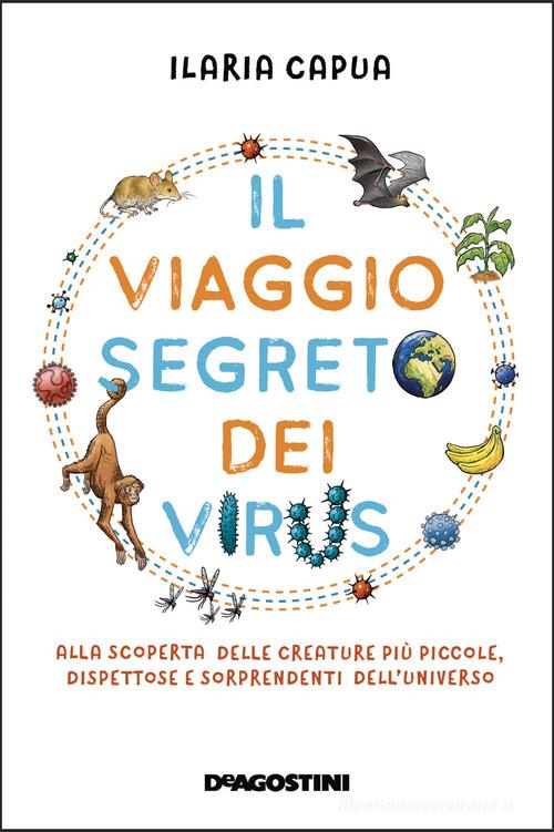 Il viaggio segreto dei virus. Alla scoperta delle creature più piccole, dispettose e sorprendenti dell'universo di Ilaria Capua edito da De Agostini
