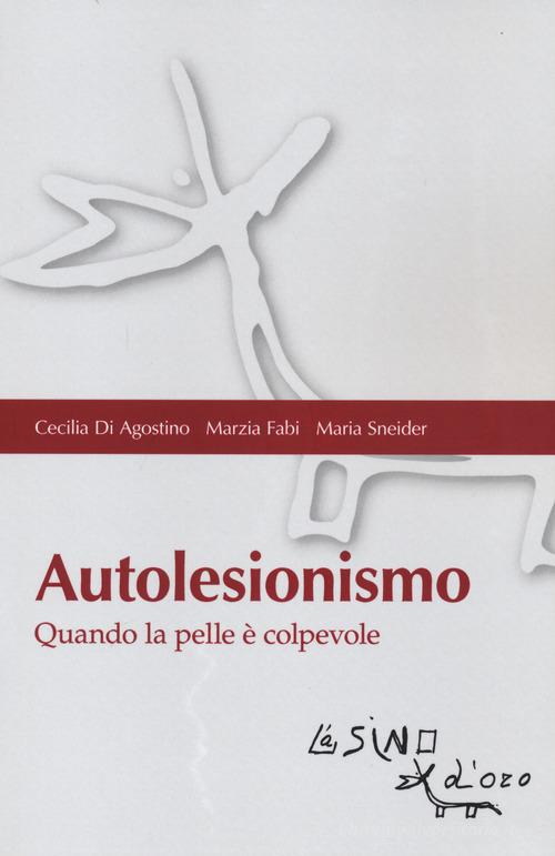 Autolesionismo. Quando la pelle è colpevole di Cecilia Di Agostino, Marzia Fabi, Maria Sneider edito da L'Asino d'Oro