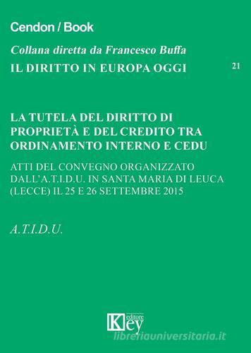 La tutela del diritto di proprietà e del credito tra ordinamento interno e CEDU. Atti del Convegno organizzato dall.A.T.I.D.U (Lecce, 25-26 settembre 2015) edito da Key Editore