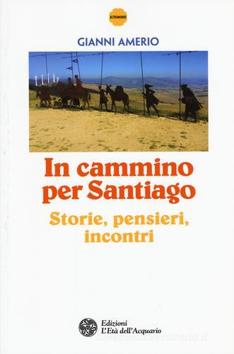 In cammino per Santiago. Storie, pensieri, incontri di Gianni Amerio edito da L'Età dell'Acquario