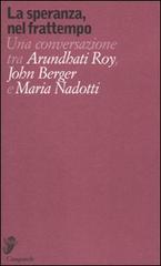 La speranza, nel frattempo. Una conversazione tra Arundhat Roy, John Berger e Maria Nadotti di Arundhati Roy, John Berger, Maria Nadotti edito da Casagrande
