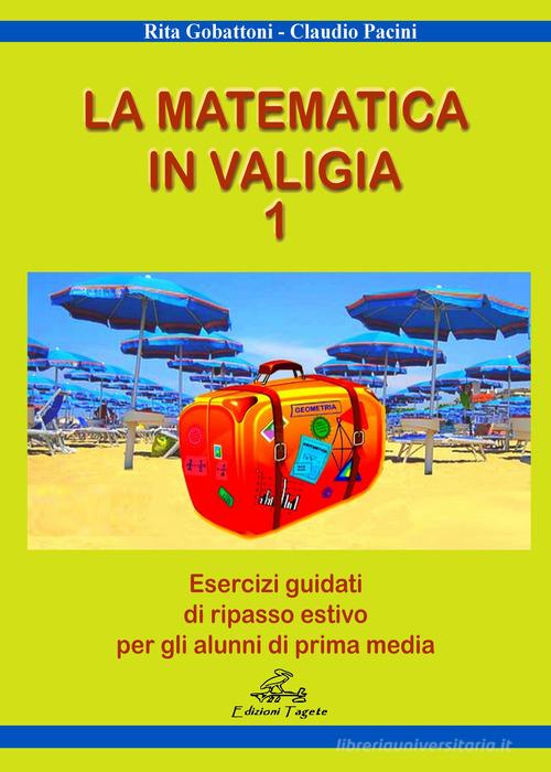 La matematica in valigia. Per la Scuola media. Ediz. per la scuola vol. 1 di Rita Gobattoni, Claudio Pacini edito da Edizioni Tagete