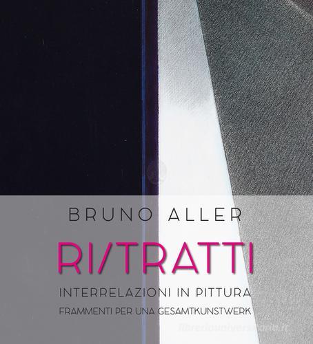 Bruno Aller. Ri/Tratti. Interrelazioni in pittura. Frammenti per una Gesamtkunstwerk. Ediz. a colori edito da Arbor Sapientiae Editore