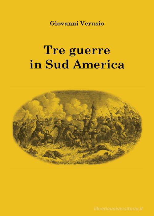 Tre guerre in Sudamerica di Giovanni Verusio edito da Youcanprint