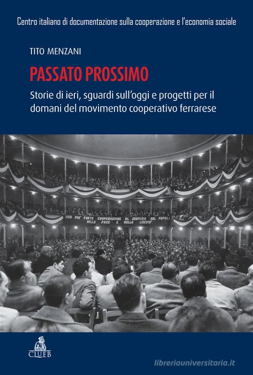 Passato prossimo. Storie di ieri, sguardi sull'oggi e progetti per il domani del movimento cooperativo ferrarrese di Tito Menzani edito da CLUEB