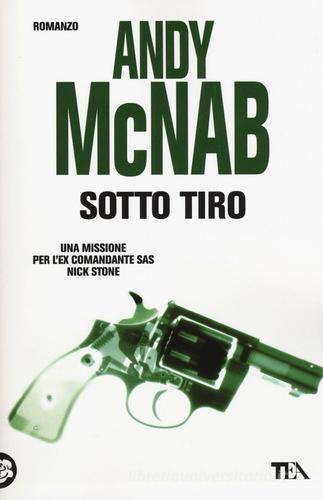 Libro Sotto tiro. Una missione per l'ex comandante SAS Nick Stone di Andy McNab Best TEA di TEA